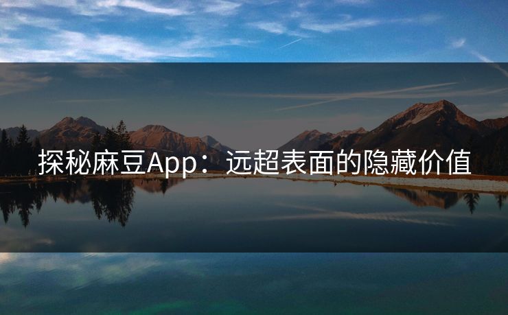 探秘麻豆App：远超表面的隐藏价值
