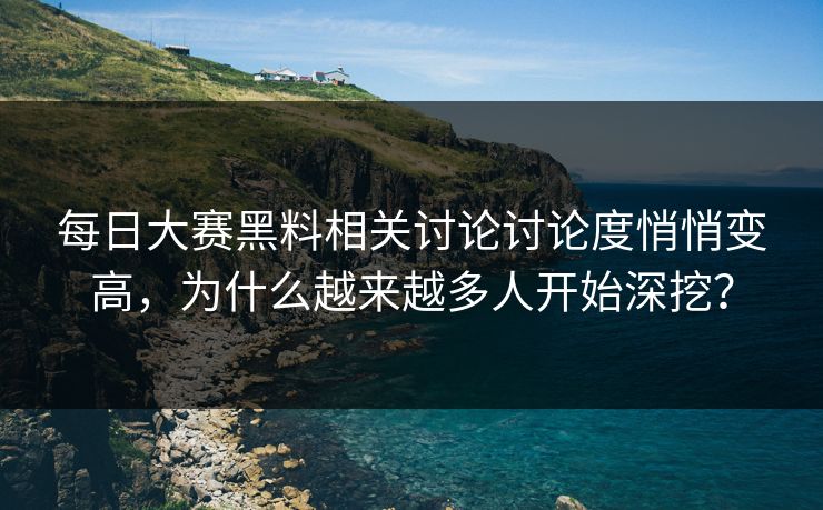 每日大赛黑料相关讨论讨论度悄悄变高,为什么越来越多人开始深挖? 每日大赛黑料相关讨论讨论度悄悄变高,为什么越来越多人开始深挖?